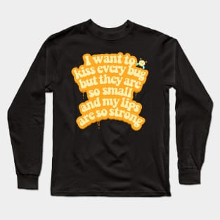 I want to kiss every bug Long Sleeve T-Shirt